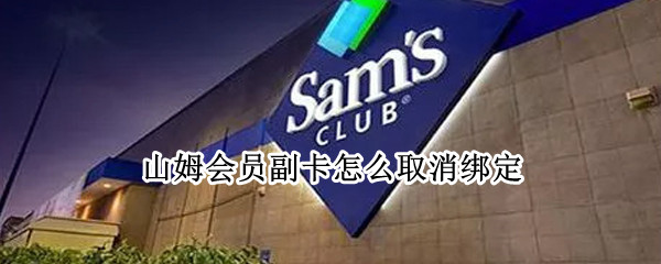 山姆会员副卡怎么取消绑定