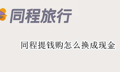 同程提钱购怎么换成现金 同程旅行提钱购如何提现?