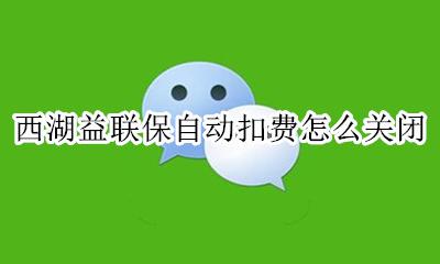 西湖益联保退保操作流程 西湖益联保自动扣费怎么关闭
