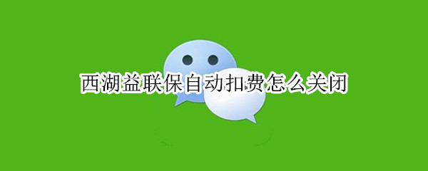 西湖益联保自动扣费怎么关闭
