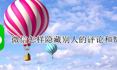 微信怎么隐藏别人评论 微信怎样隐藏别人的评论和赞