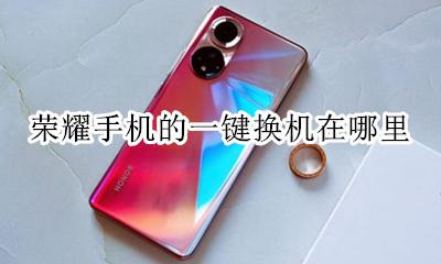 华为荣耀一键换机在哪里 荣耀手机的一键换机在哪里