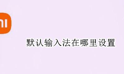 默认输入法在哪里设置 手机怎么更换输入法