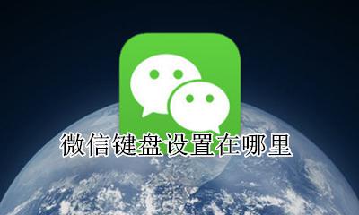 微信键盘怎么调 微信键盘设置在哪里
