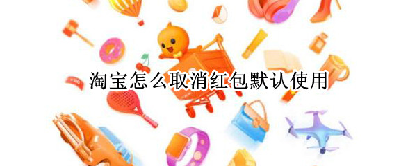 淘宝怎么取消红包默认使用