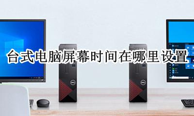 台式机怎么设置屏幕时间 台式电脑屏幕时间在哪里设置