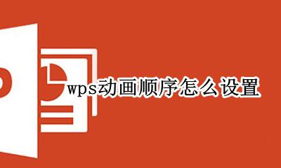 wps怎么调动画顺序 wps动画顺序怎么设置