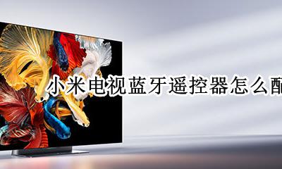 小米电视如何配对遥控器 小米电视蓝牙遥控器怎么配对