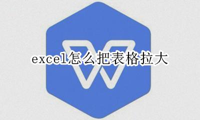 excel怎么把表格拉大 excel表格怎么把表格拉大