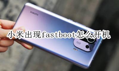 小米出现fastboot怎么开机 小米出现fastboot是怎么回事