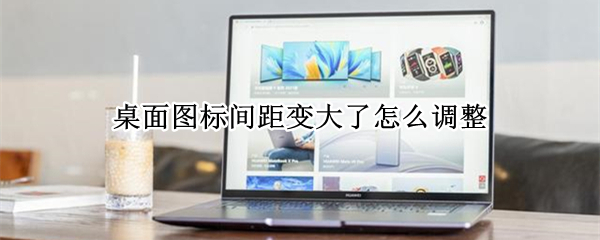 桌面图标间距变大了怎么调整