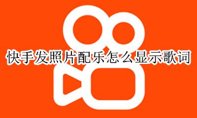 快手背景音乐歌词怎么显示 快手发照片配乐怎么显示歌词