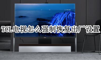 TCL电视怎么强制恢复出厂设置 tcl电视机如何强制恢复出厂设置