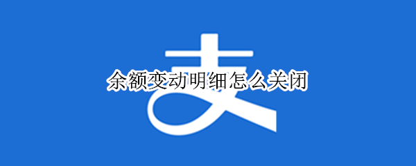 余额变动明细怎么关闭