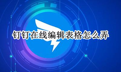 钉钉在线编辑表格怎么弄 钉钉在线编辑表格怎么保存