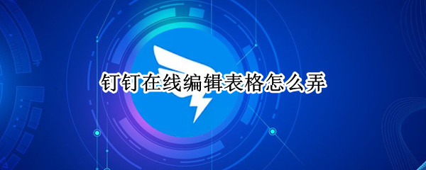 钉钉在线编辑表格怎么弄