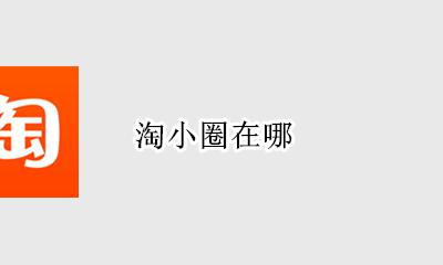 淘小圈在哪 淘友圈在哪里打开