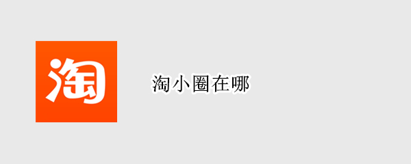淘小圈在哪