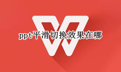 ppt平滑切换效果在哪 ppt切换效果平滑怎么设置