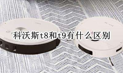 科沃斯t8和t9有什么区别 科沃斯t8和t8aivi区别