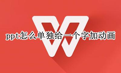ppt怎么单独给一个字加动画 ppt动画效果怎么设置一个字一个字出来