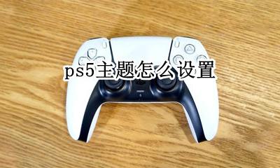 ps5主题怎么设置 ps5怎么选择主体