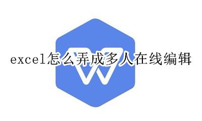 excel怎么实现多人编辑 excel怎么弄成多人在线编辑