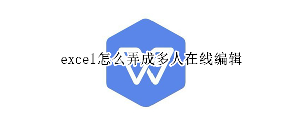 excel怎么弄成多人在线编辑