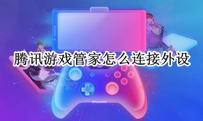 腾讯游戏管家怎么连接外设 腾讯游戏管家外设登录不了