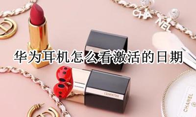 华为耳机怎么看激活的日期 华为耳机查询激活日期查询