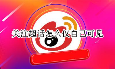 怎么不显示关注的超话 关注超话怎么仅自己可见