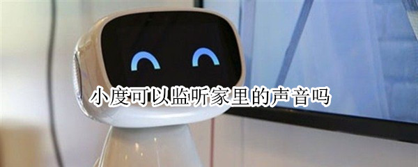 小度可以监听家里的声音吗