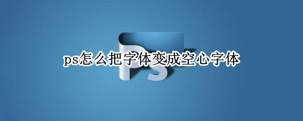 ps怎么把字体变成空心字体