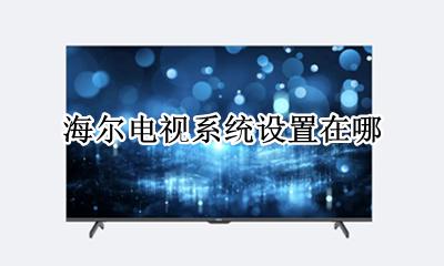 海尔电视系统设置在哪 海尔电视怎么打开系统设置