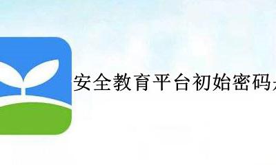 安全教育平台初始密码是多少 安全教育平台初始密码是什么