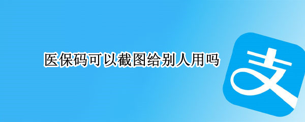 医保码可以截图给别人用吗
