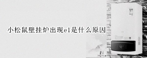 小松鼠壁挂炉出现e1是什么原因