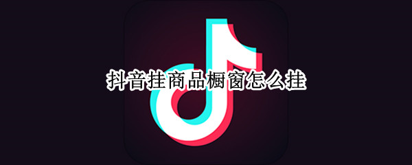 抖音挂商品橱窗怎么挂
