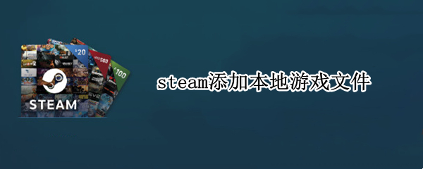 steam添加本地游戏文件