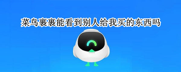 菜鸟裹裹能看到别人给我买的东西吗