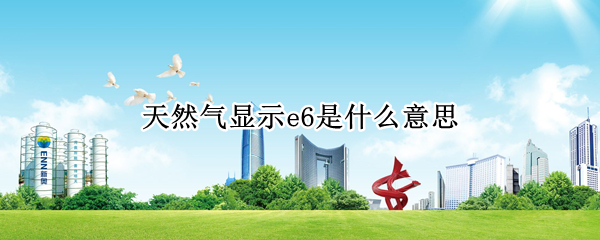 天然气显示e6是什么意思