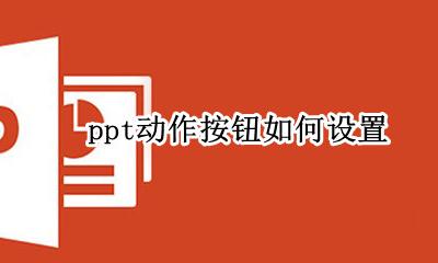 ppt动作按钮如何设置 怎么插入工作按钮