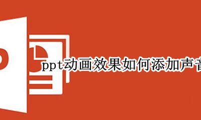 怎样给ppt动画加声音 ppt动画效果如何添加声音