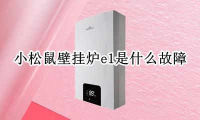 小松鼠壁挂炉e1是什么故障 小松鼠壁挂炉出现e1是什么故障