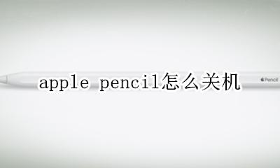 apple pencil怎么关机 apple pencil会自动关机吗