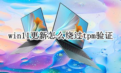 win11更新怎么绕过tpm验证 升级win11绕过tpm