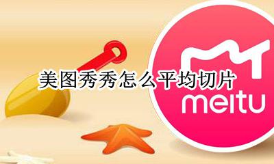美图秀秀可以切片吗 美图秀秀怎么平均切片