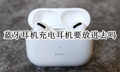 蓝牙耳机充电耳机要放进去吗 充蓝牙耳机的时候要把耳机拿出来吗