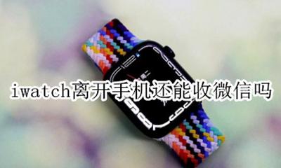 iwatch能回微信吗 iwatch离开手机还能收微信吗