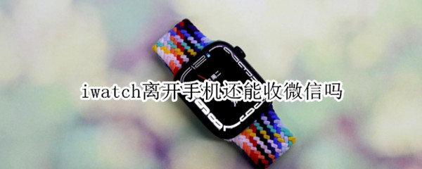 iwatch离开手机还能收微信吗